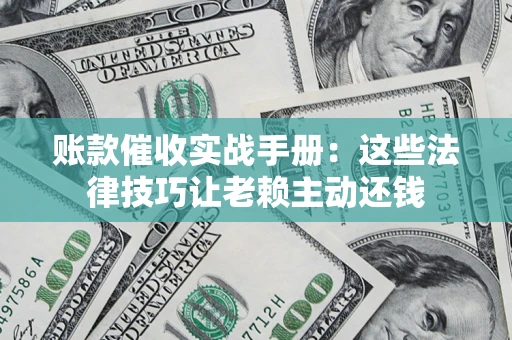 北京账款催收实战手册：这些法律技巧让老赖主动还钱