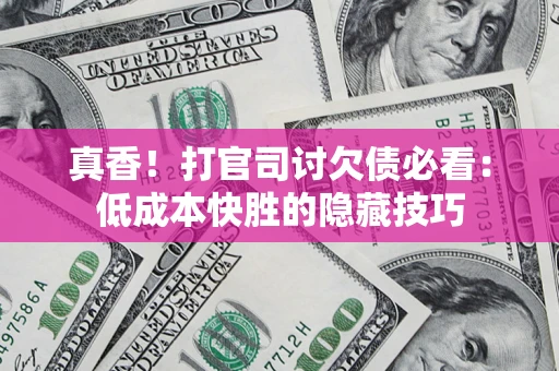 北京真香！打官司讨欠债必看：低成本快胜的隐藏技巧