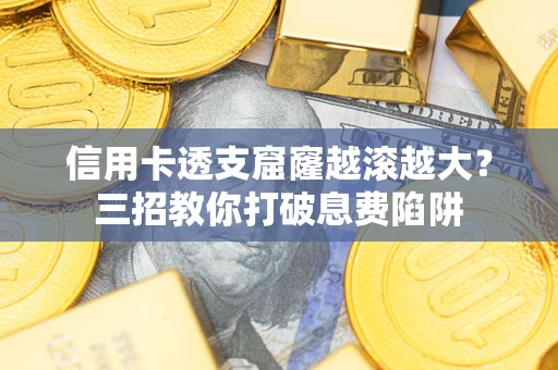 北京信用卡透支窟窿越滚越大？三招教你打破息费陷阱