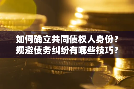 北京如何确立共同债权人身份？规避债务纠纷有哪些技巧？