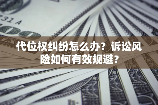 北京代位权纠纷怎么办？诉讼风险如何有效规避？