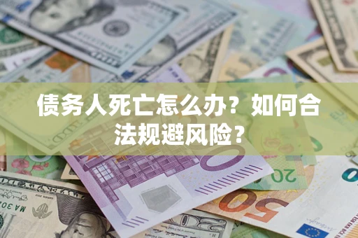 北京债务人死亡怎么办？如何合法规避风险？