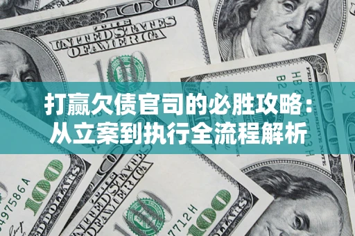 北京打赢欠债官司的必胜攻略：从立案到执行全流程解析