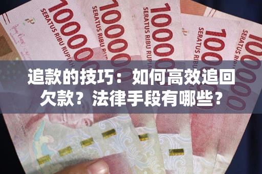 北京追款的技巧：如何高效追回欠款？法律手段有哪些？