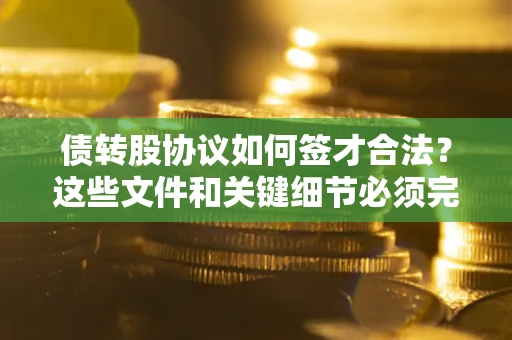 北京债转股协议如何签才合法？这些文件和关键细节必须完整