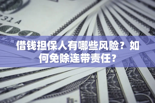 北京借钱担保人有哪些风险？如何免除连带责任？