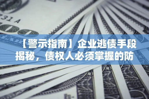 北京【警示指南】企业逃债手段揭秘，债权人必须掌握的防坑宝典