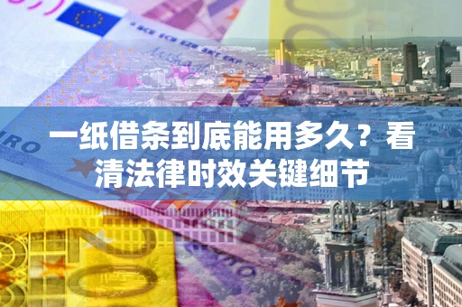 北京一纸借条到底能用多久？看清法律时效关键细节
