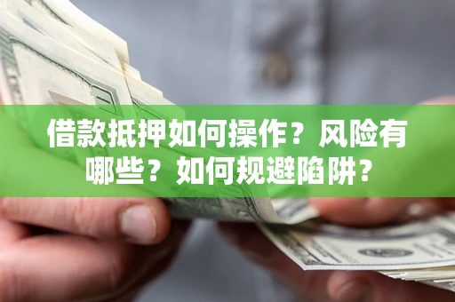 北京借款抵押如何操作?风险有哪些?如何规避陷阱? 北京借款抵押如何操作?风险有哪些?如何规避陷阱?