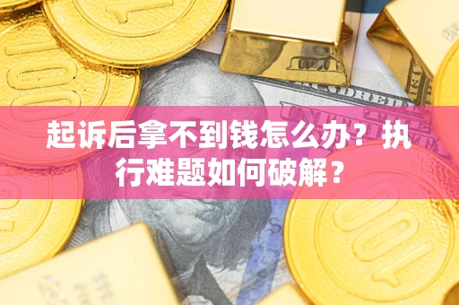 北京起诉后拿不到钱怎么办?执行难题如何破解? 北京起诉后拿不到钱怎么办?执行难题如何破解?