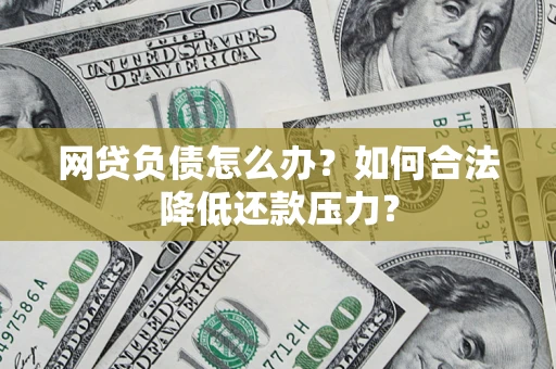 北京网贷负债怎么办？如何合法降低还款压力？