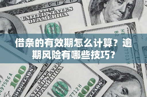 北京借条的有效期怎么计算？逾期风险有哪些技巧？