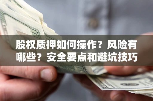 北京股权质押如何操作？风险有哪些？安全要点和避坑技巧？