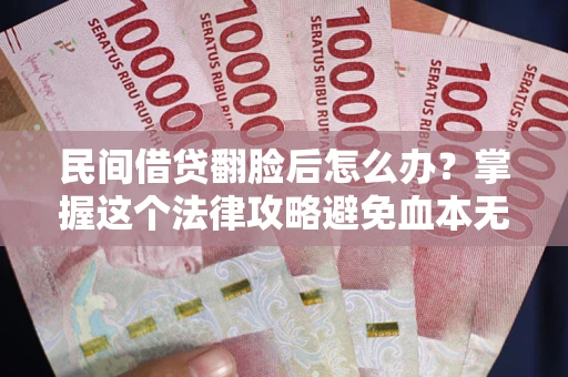 北京民间借贷翻脸后怎么办？掌握这个法律攻略避免血本无归