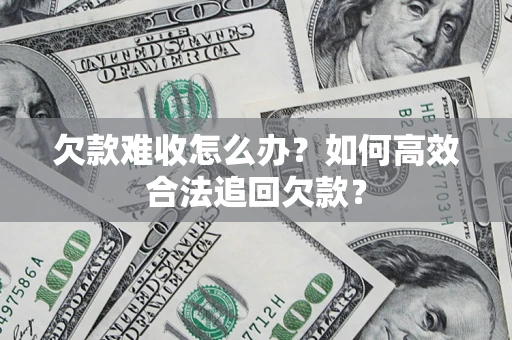 北京欠款难收怎么办？如何高效合法追回欠款？
