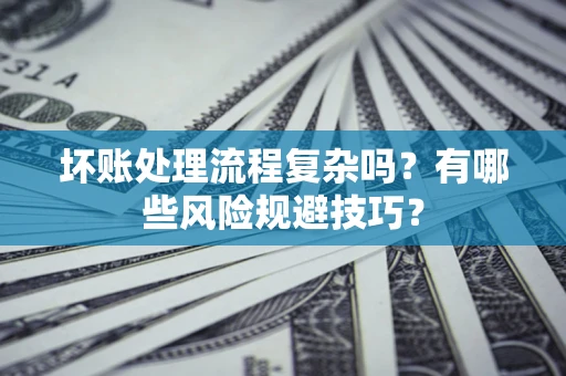 北京坏账处理流程复杂吗？有哪些风险规避技巧？