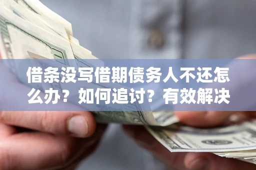 北京借条没写借期债务人不还怎么办？如何追讨？有效解决方案！