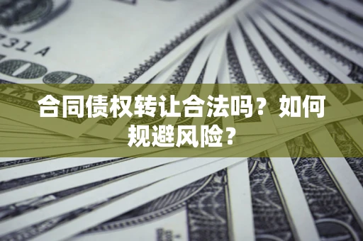 北京合同债权转让合法吗?如何规避风险? 北京合同债权转让合法吗?如何规避风险?