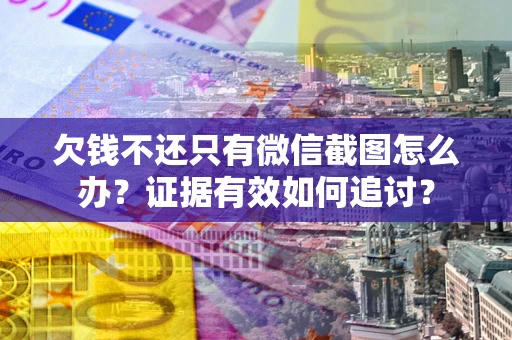 北京欠钱不还只有微信截图怎么办？证据有效如何追讨？