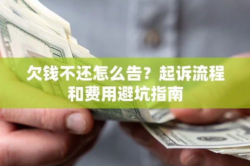 北京欠钱不还怎么告?起诉流程和费用避坑指南 北京欠钱不还怎么告?起诉流程和费用避坑指南