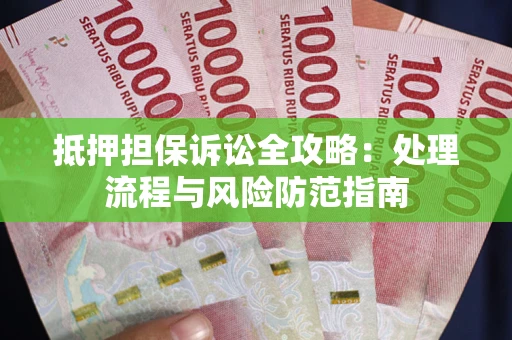 北京抵押担保诉讼全攻略：处理流程与风险防范指南