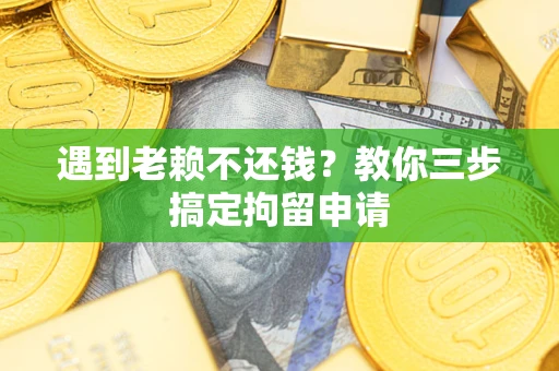 北京遇到老赖不还钱？教你三步搞定拘留申请
