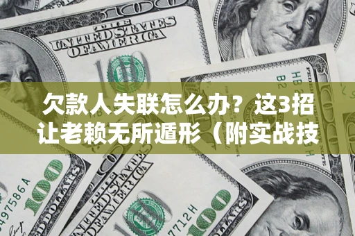 北京欠款人失联怎么办？这3招让老赖无所遁形（附实战技巧）