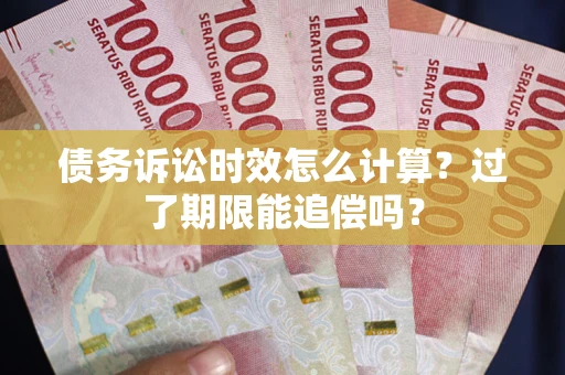 北京债务诉讼时效怎么计算？过了期限能追偿吗？