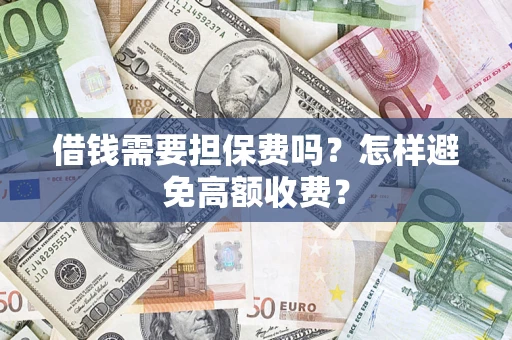 北京借钱需要担保费吗？怎样避免高额收费？