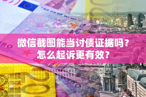 北京微信截图能当讨债证据吗？怎么起诉更有效？