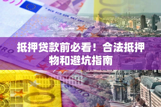 北京抵押贷款前必看！合法抵押物和避坑指南