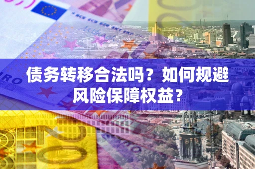 北京债务转移合法吗？如何规避风险保障权益？