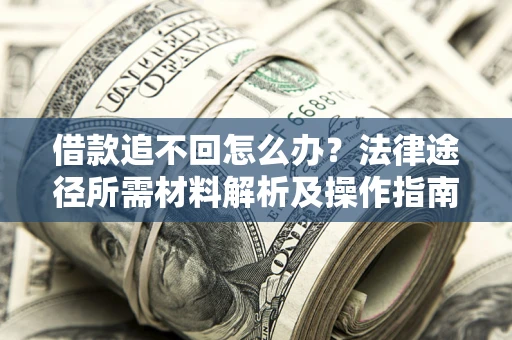 北京借款追不回怎么办?法律途径所需材料解析及操作指南 北京借款追不回怎么办?法律途径所需材料解析及操作指南