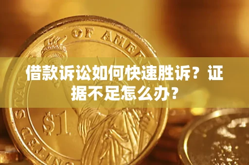 北京借款诉讼如何快速胜诉？证据不足怎么办？