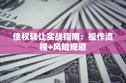 北京债权转让实战指南：操作流程+风险规避