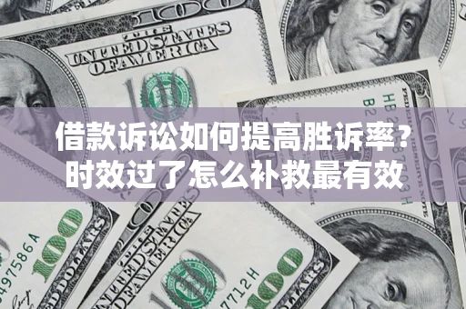 北京借款诉讼如何提高胜诉率？时效过了怎么补救最有效