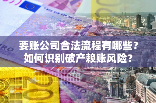 北京要账公司合法流程有哪些？如何识别破产赖账风险？