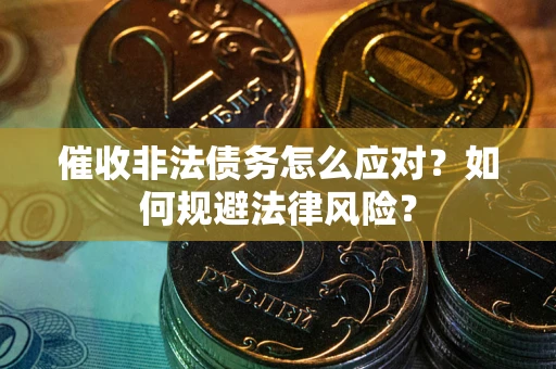 北京催收非法债务怎么应对？如何规避法律风险？