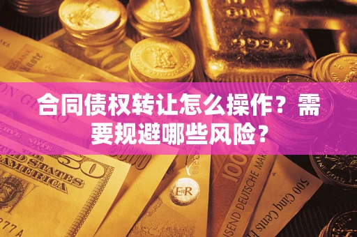 北京合同债权转让怎么操作？需要规避哪些风险？