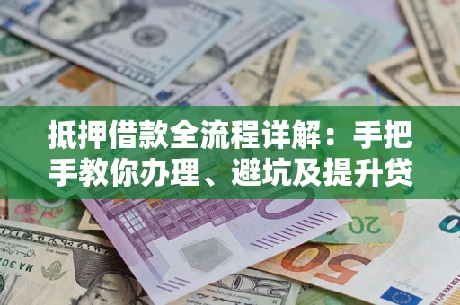 北京抵押借款全流程详解：手把手教你办理、避坑及提升贷款额度