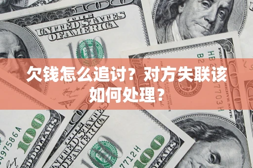 北京欠钱怎么追讨？对方失联该如何处理？