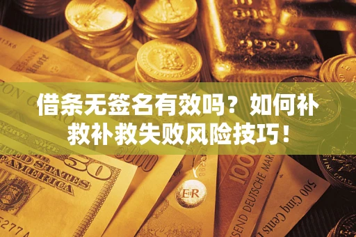 北京借条无签名有效吗？如何补救补救失败风险技巧！