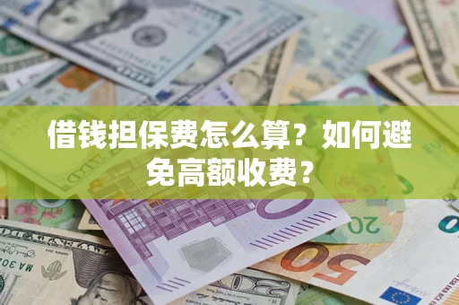 北京借钱担保费怎么算？如何避免高额收费？