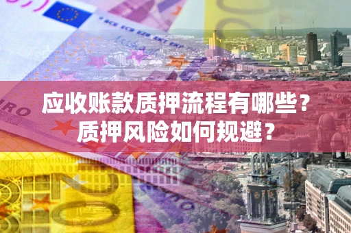北京应收账款质押流程有哪些？质押风险如何规避？