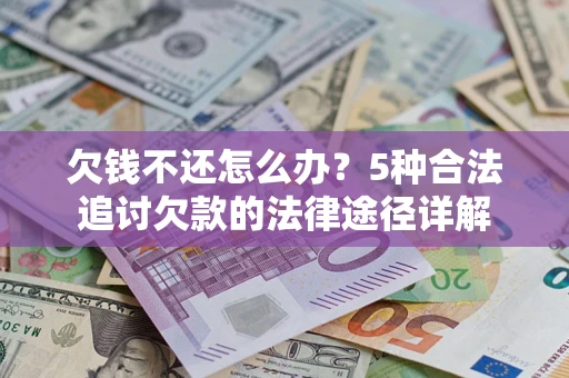 北京欠钱不还怎么办？5种合法追讨欠款的法律途径详解