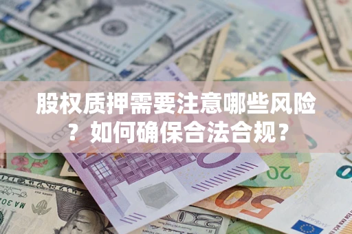北京股权质押需要注意哪些风险？如何确保合法合规？