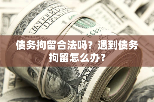 北京债务拘留合法吗？遇到债务拘留怎么办？