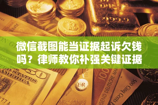 北京微信截图能当证据起诉欠钱吗？律师教你补强关键证据
