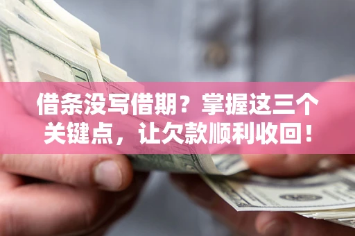 北京借条没写借期？掌握这三个关键点，让欠款顺利收回！