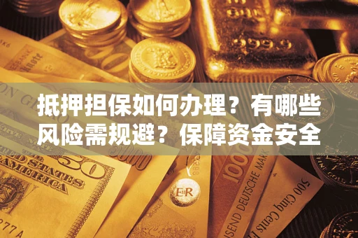 北京抵押担保如何办理？有哪些风险需规避？保障资金安全